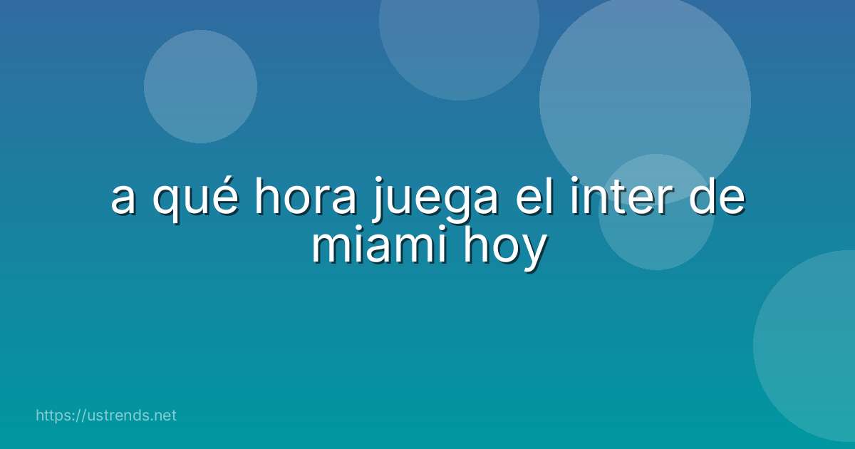 a qué hora juega el inter de miami hoy