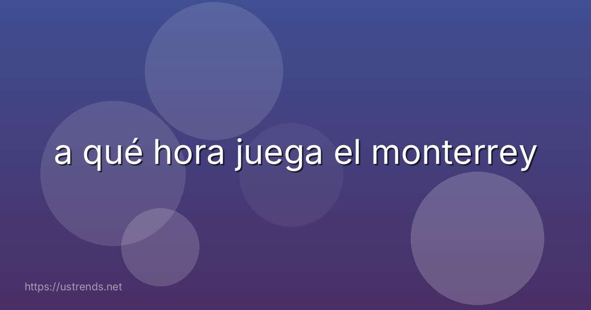 a qué hora juega el monterrey