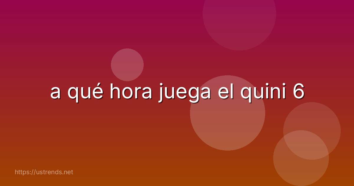 a qué hora juega el quini 6