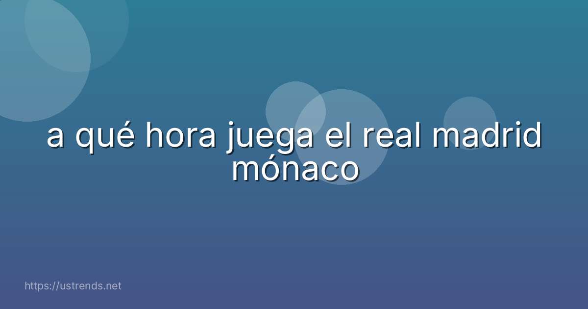 a qué hora juega el real madrid mónaco