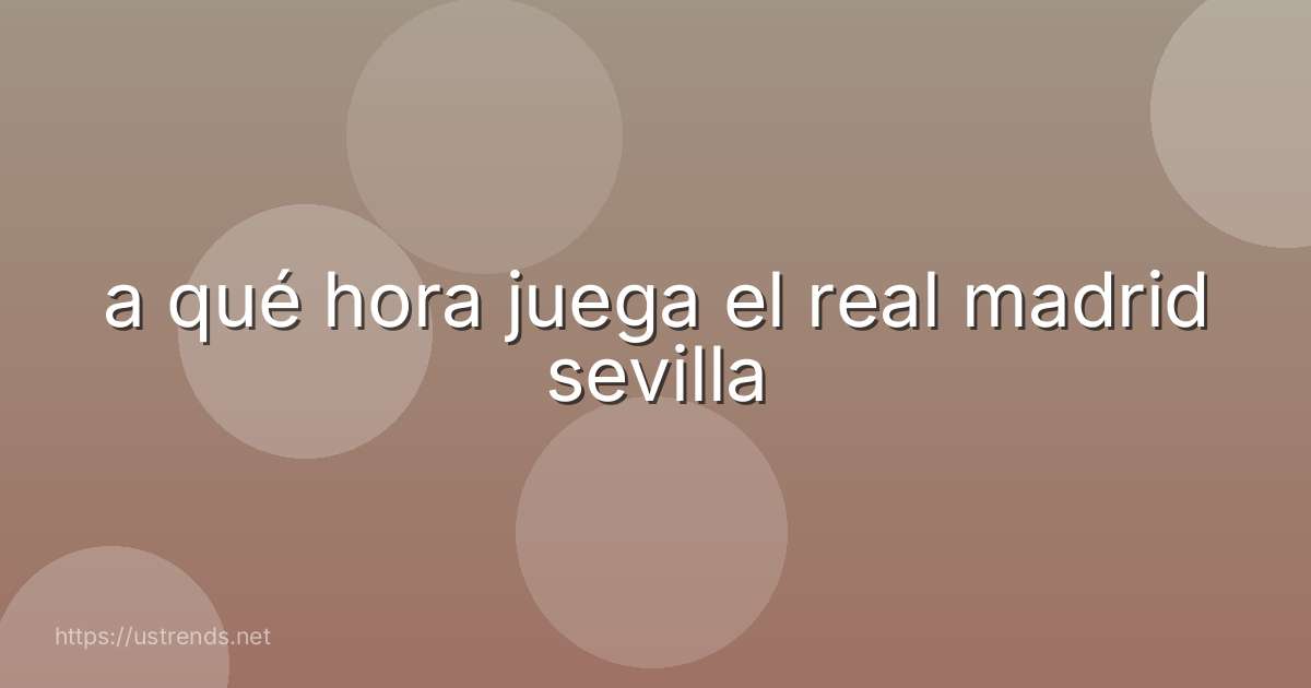 a qué hora juega el real madrid sevilla