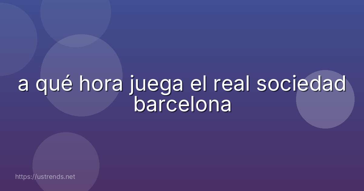 a qué hora juega el real sociedad barcelona