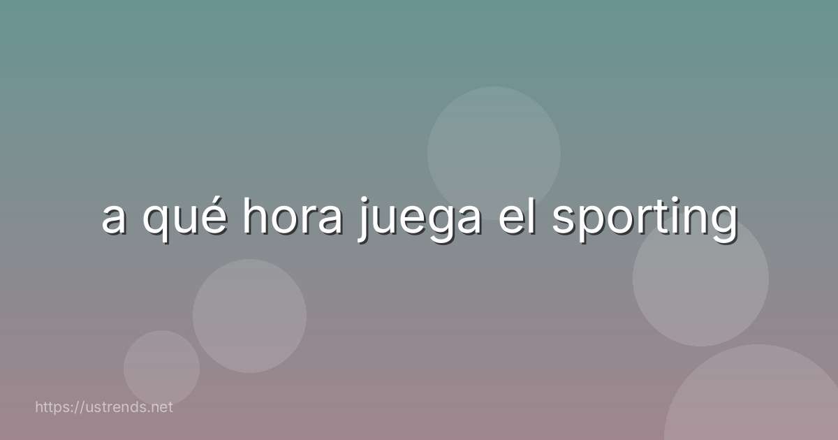 a qué hora juega el sporting