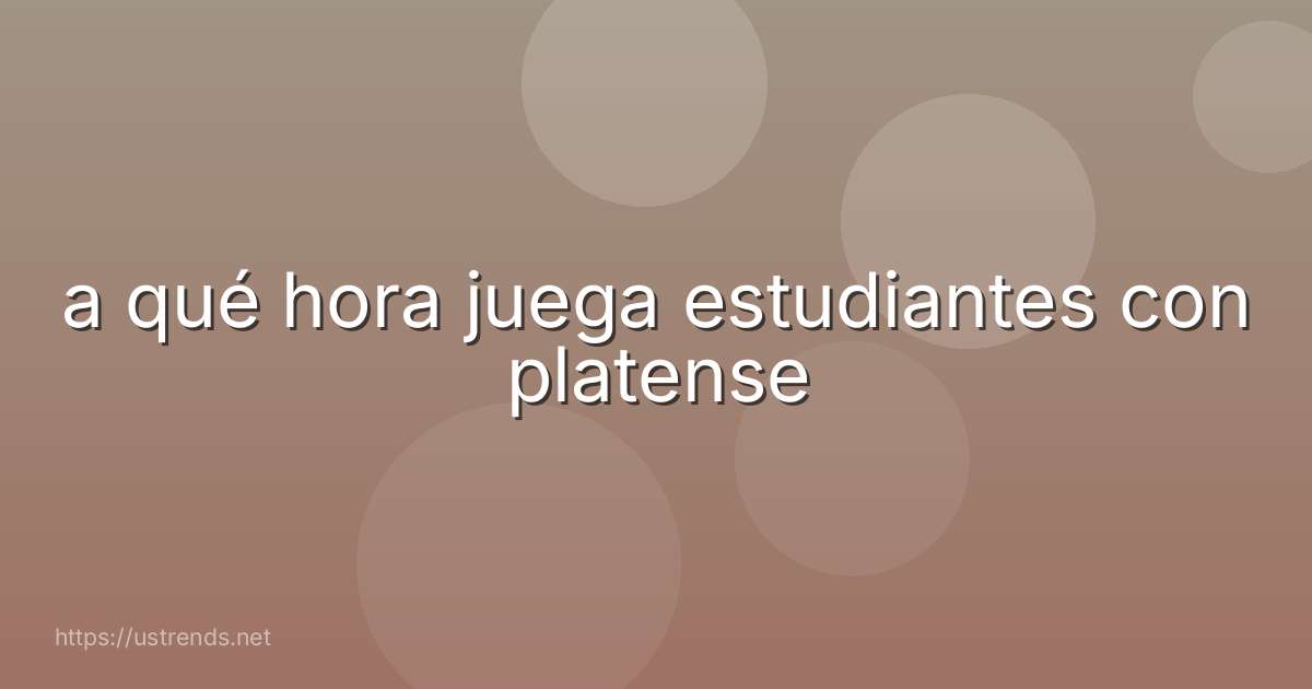 a qué hora juega estudiantes con platense