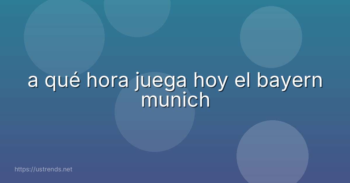 a qué hora juega hoy el bayern munich