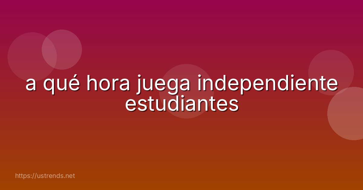 a qué hora juega independiente estudiantes