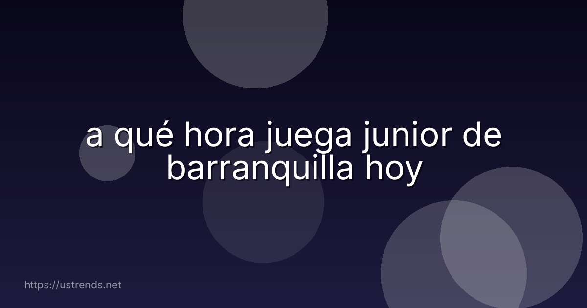 a qué hora juega junior de barranquilla hoy