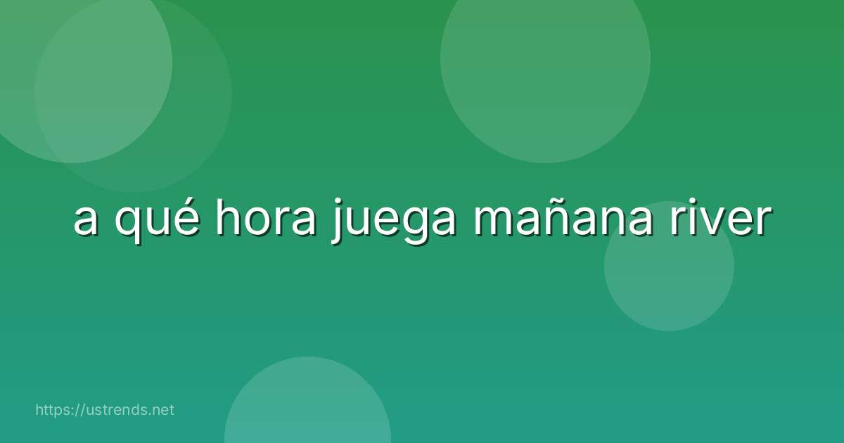 a qué hora juega mañana river