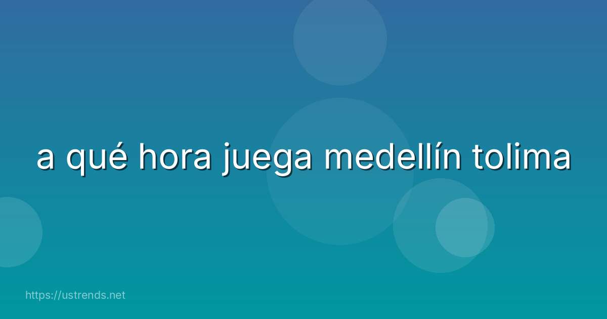 a qué hora juega medellín tolima