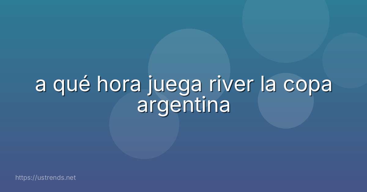 a qué hora juega river la copa argentina