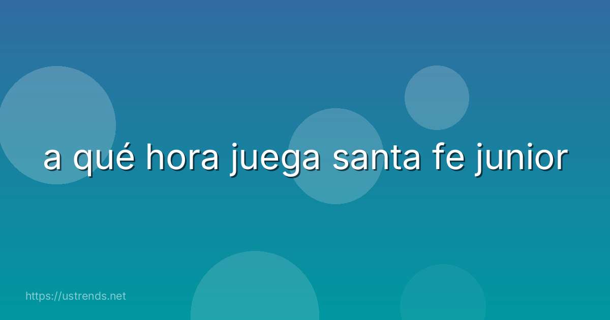 a qué hora juega santa fe junior