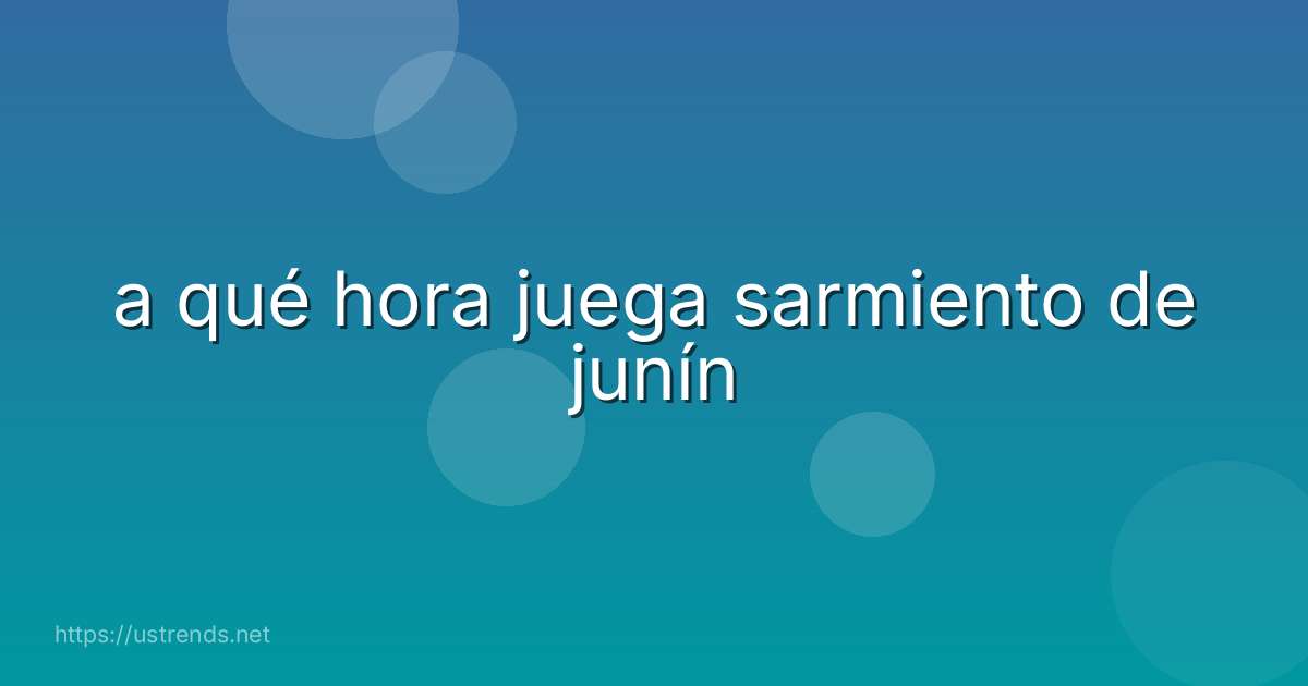 a qué hora juega sarmiento de junín
