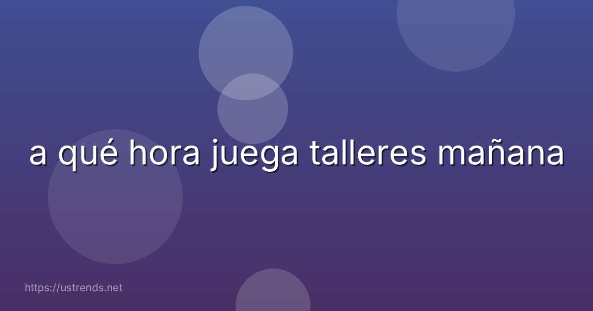 a qué hora juega talleres mañana