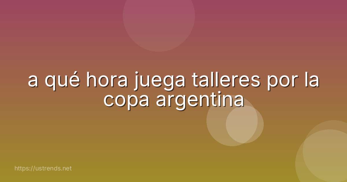 a qué hora juega talleres por la copa argentina
