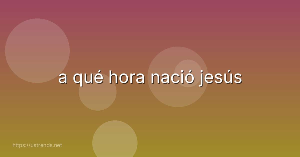 a qué hora nació jesús