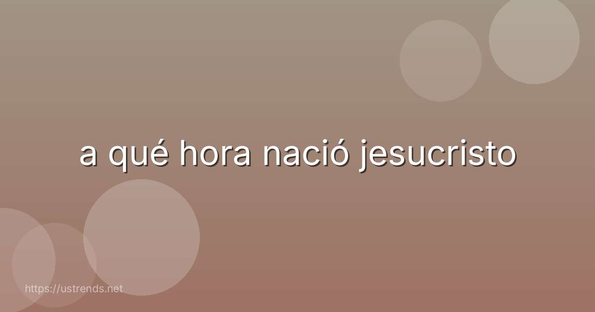 a qué hora nació jesucristo