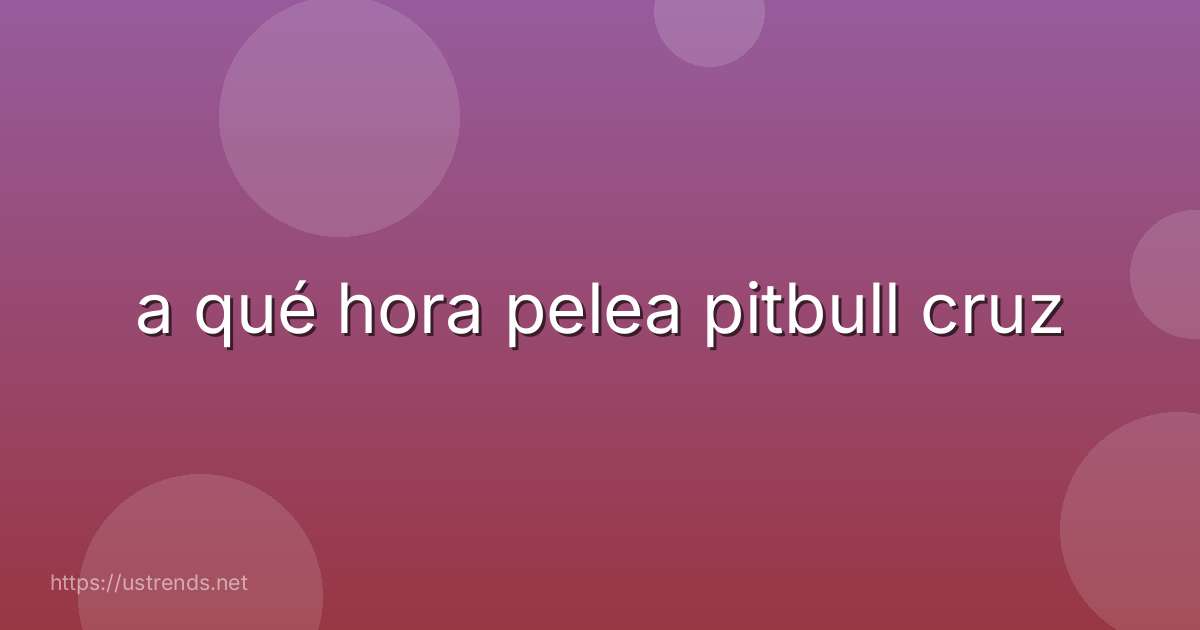 a qué hora pelea pitbull cruz