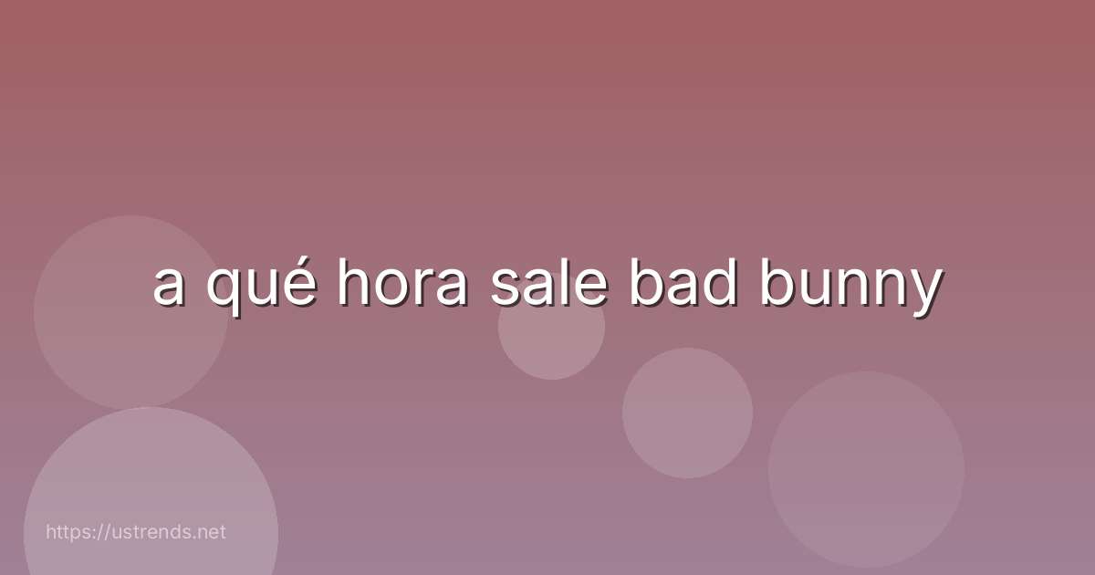 a qué hora sale bad bunny