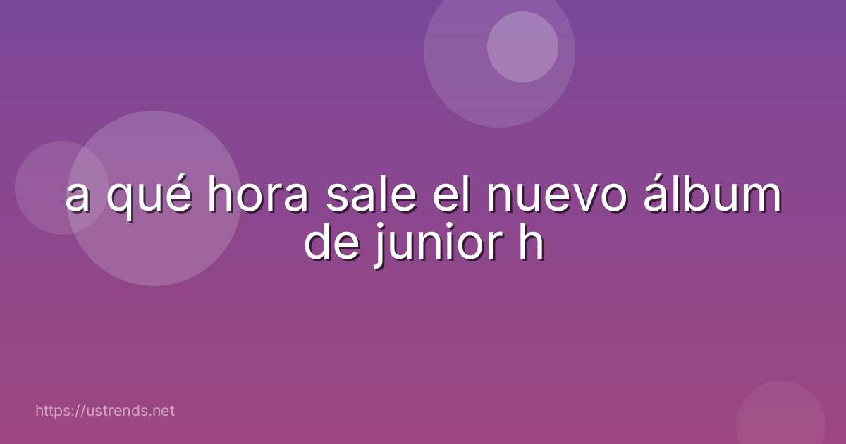 a qué hora sale el nuevo álbum de junior h