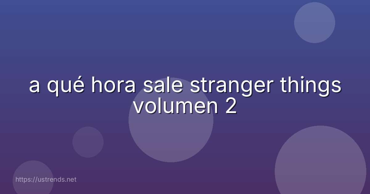 a qué hora sale stranger things volumen 2