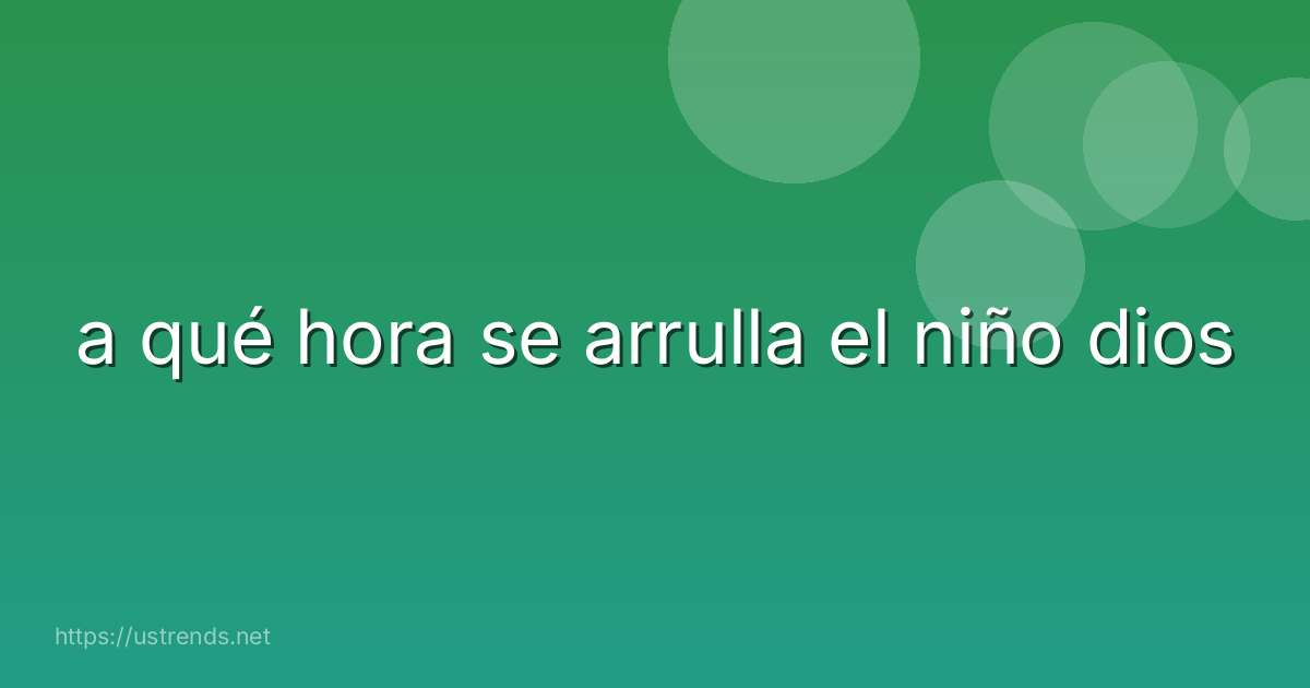 a qué hora se arrulla el niño dios
