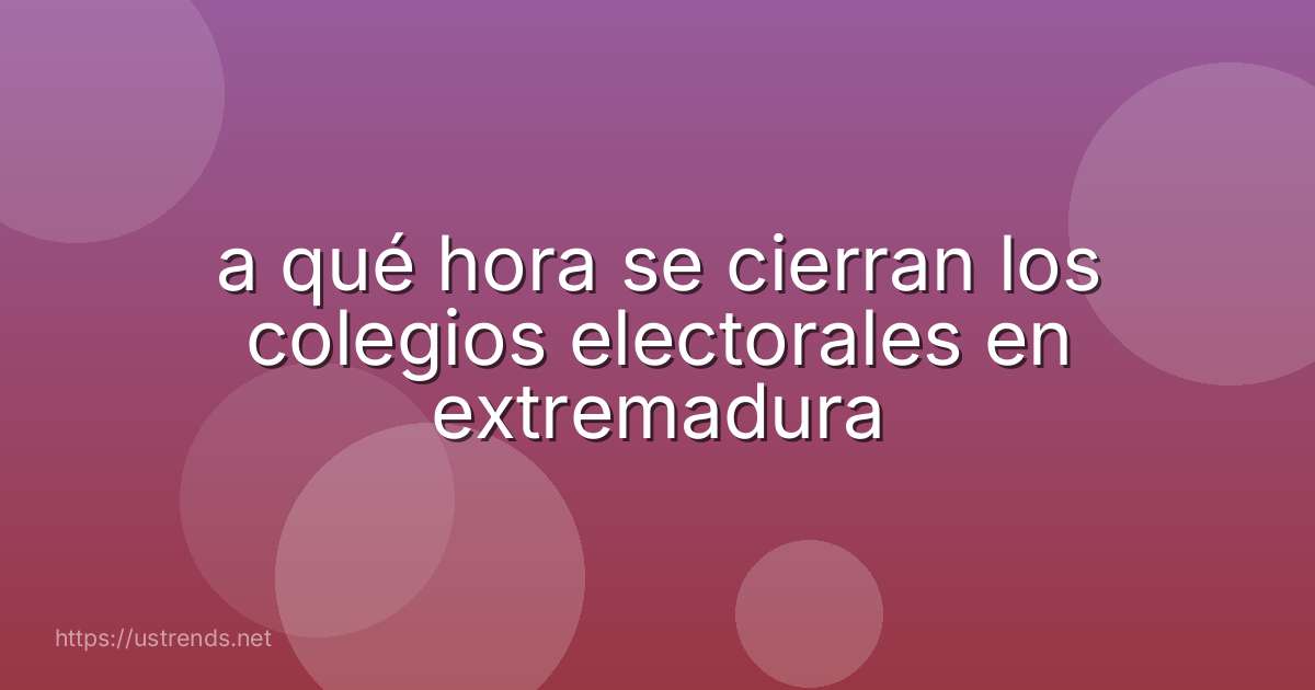 a qué hora se cierran los colegios electorales en extremadura