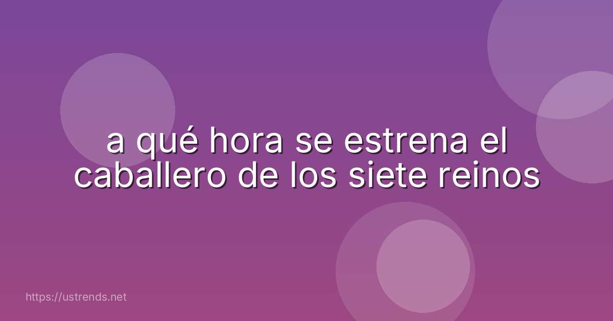 a qué hora se estrena el caballero de los siete reinos