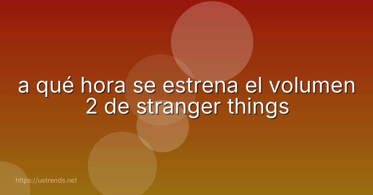 a qué hora se estrena el volumen 2 de stranger things
