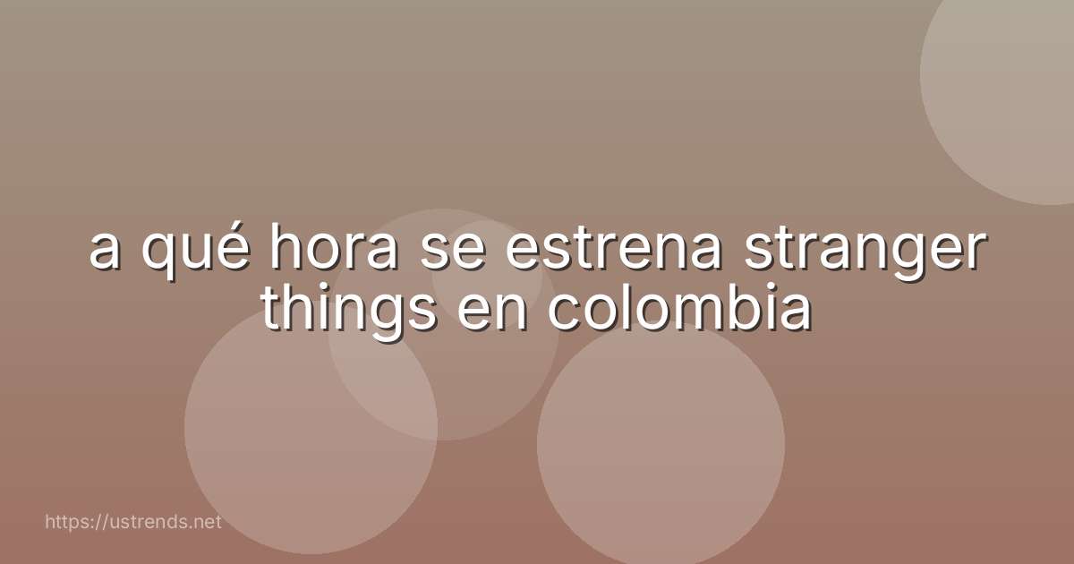 a qué hora se estrena stranger things en colombia