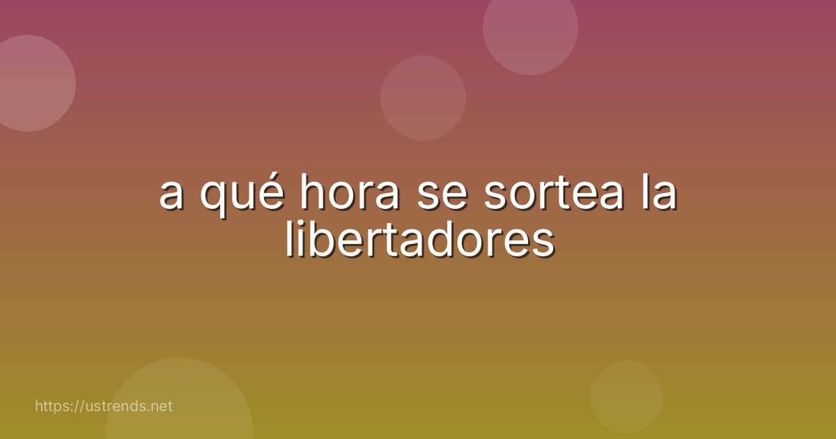 a qué hora se sortea la libertadores