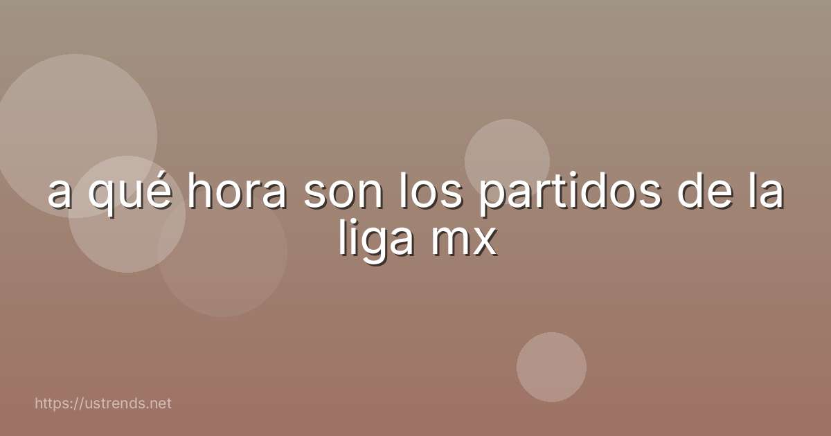 a qué hora son los partidos de la liga mx
