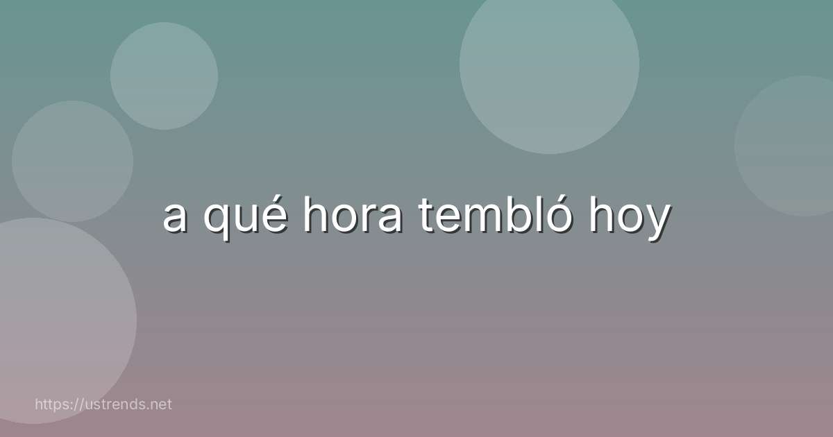 a qué hora tembló hoy