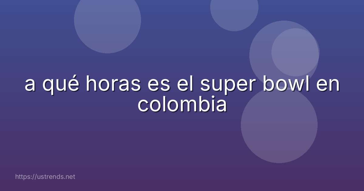 a qué horas es el super bowl en colombia
