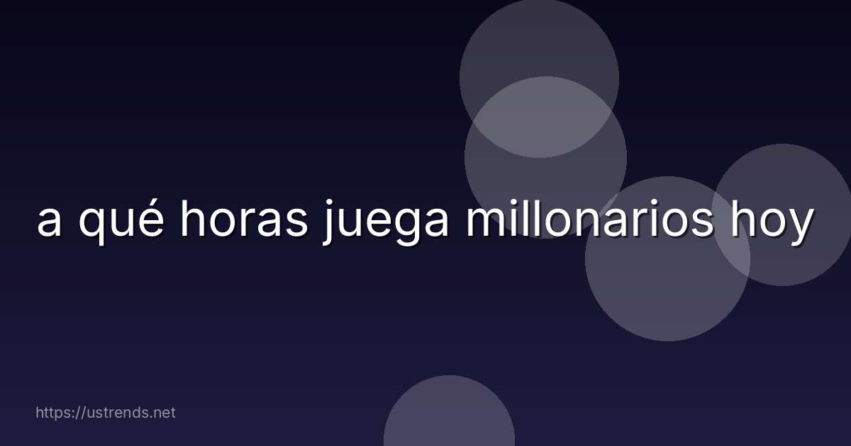 a qué horas juega millonarios hoy