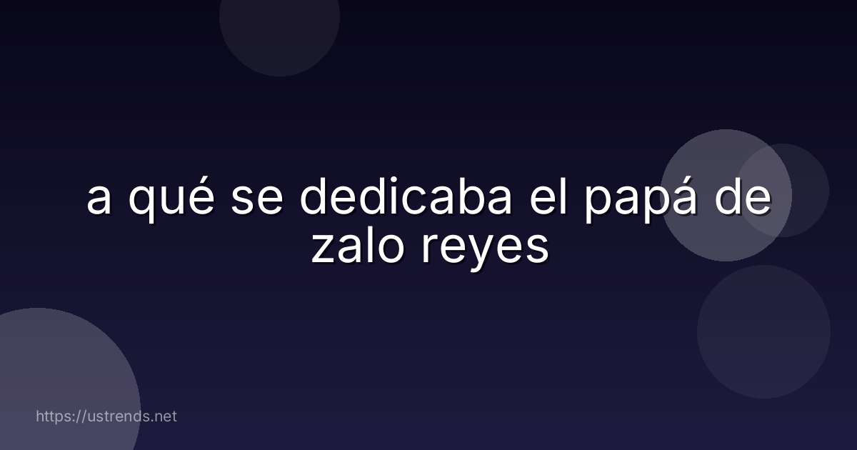 a qué se dedicaba el papá de zalo reyes