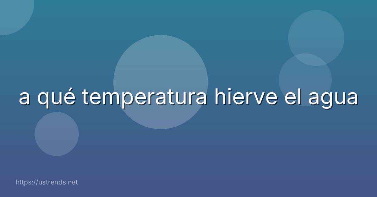 a qué temperatura hierve el agua