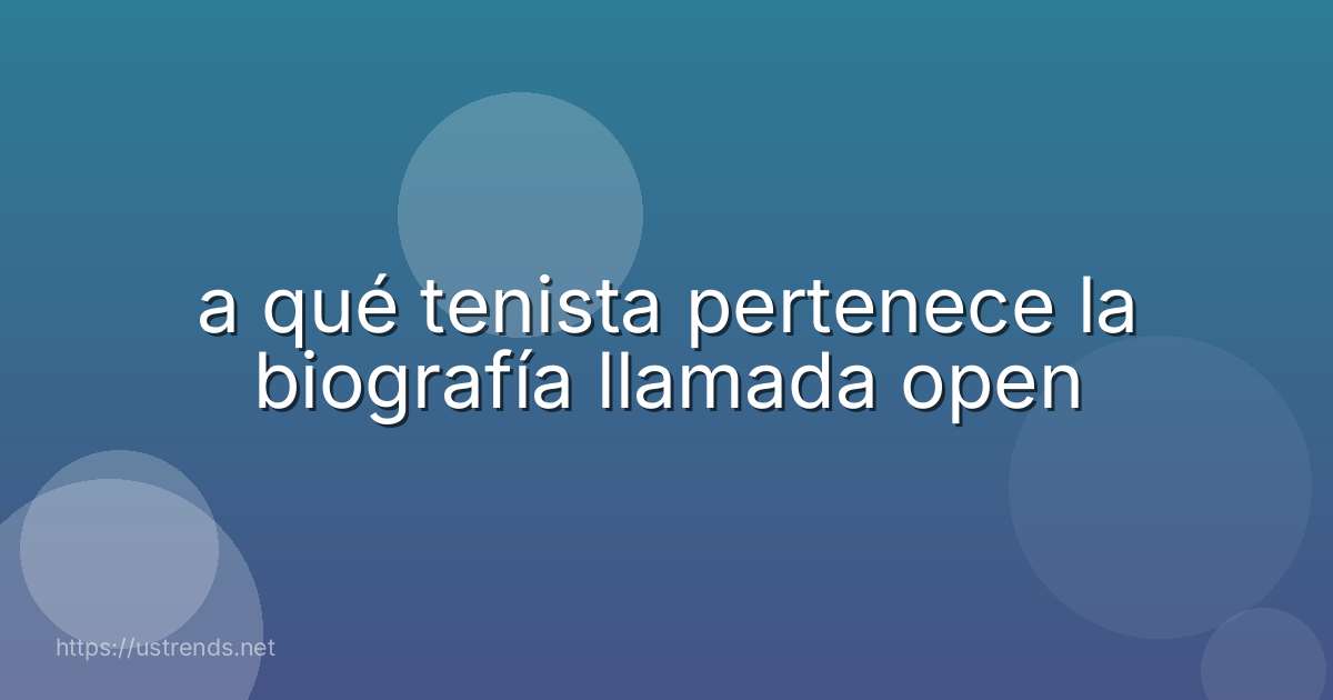 a qué tenista pertenece la biografía llamada open