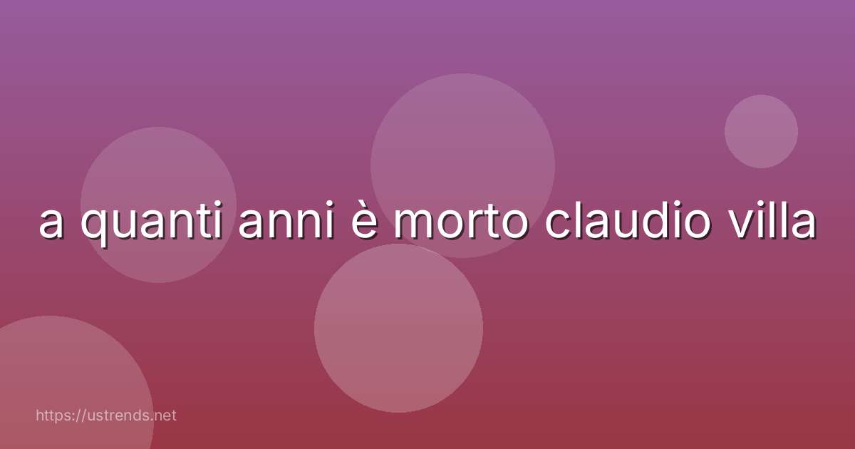 a quanti anni è morto claudio villa