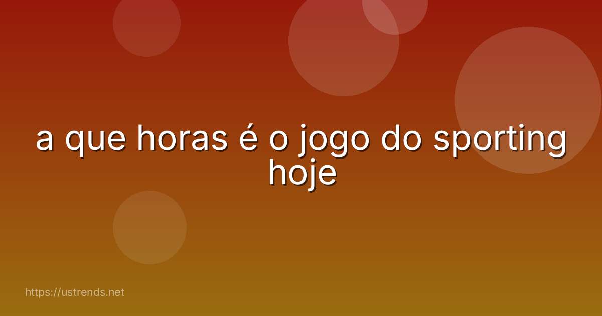 a que horas é o jogo do sporting hoje