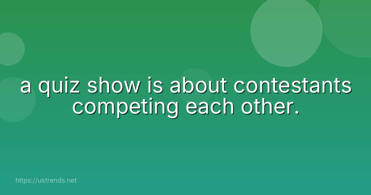 a quiz show is about contestants competing each other.