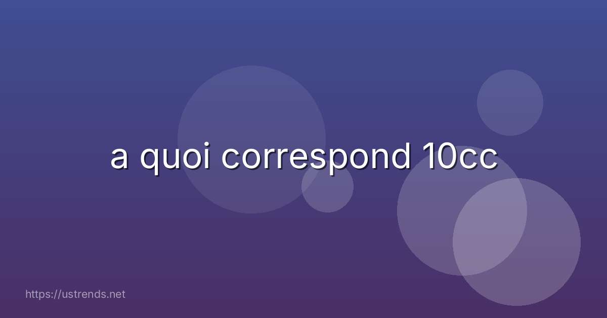 a quoi correspond 10cc
