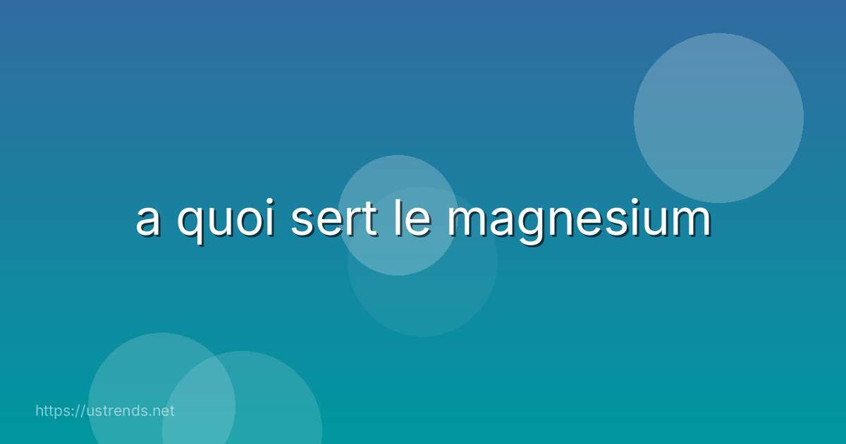 a quoi sert le magnesium