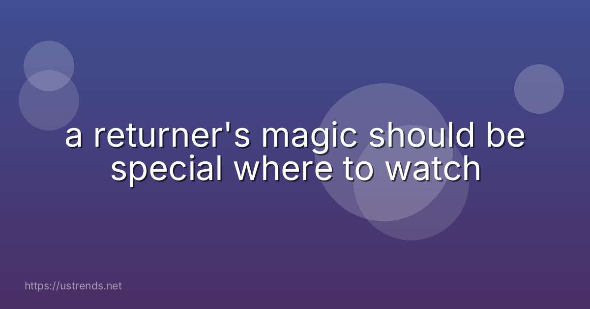 a returner's magic should be special where to watch