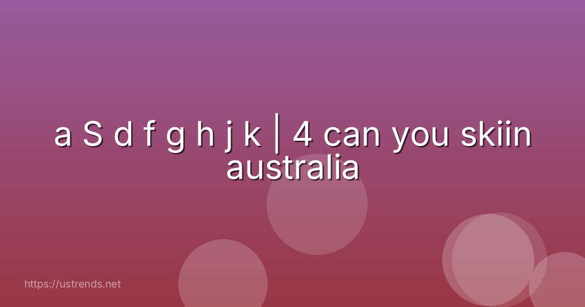 a S d f g h j k | 4 can you skiin australia