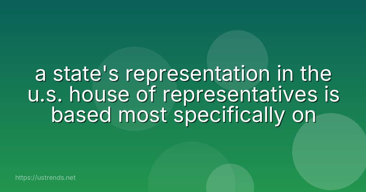 a state's representation in the u.s. house of representatives is based most specifically on