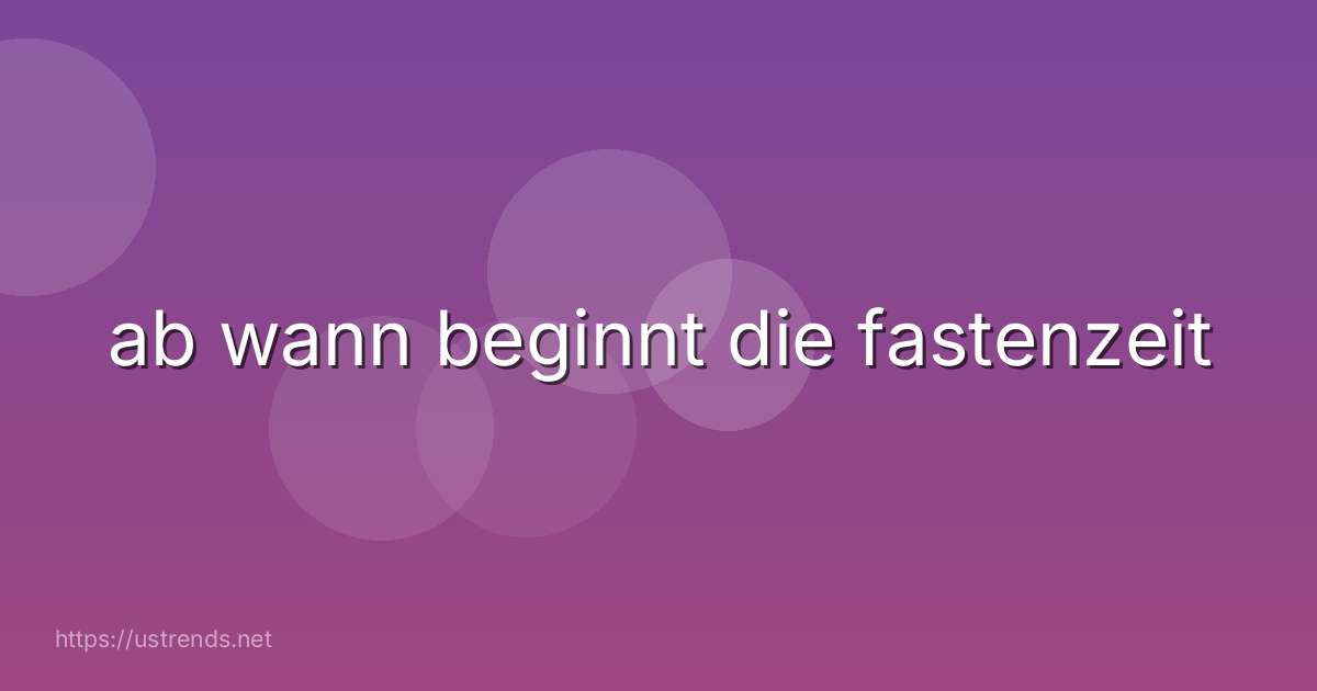 ab wann beginnt die fastenzeit