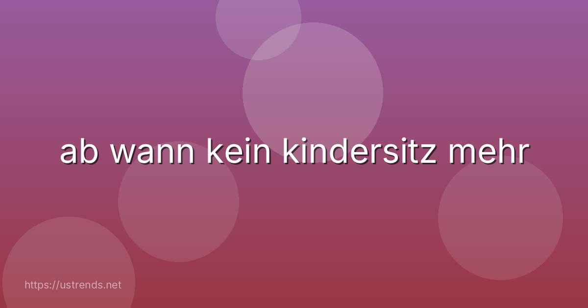 ab wann kein kindersitz mehr