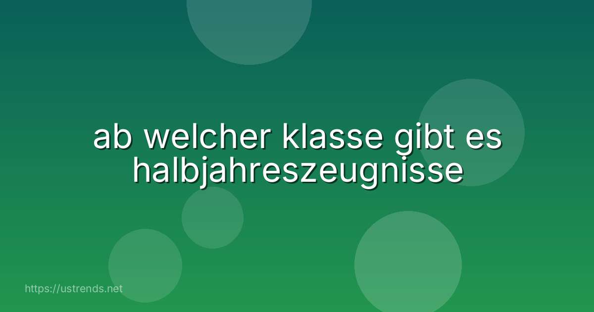 ab welcher klasse gibt es halbjahreszeugnisse