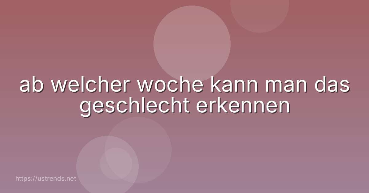 ab welcher woche kann man das geschlecht erkennen