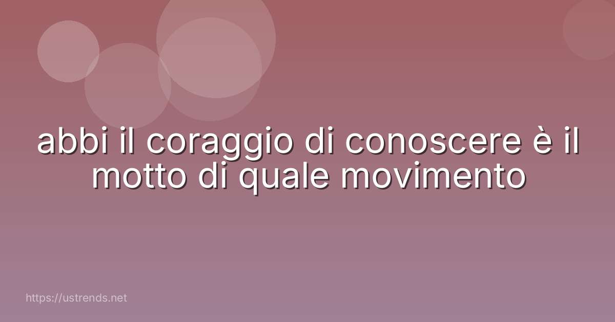 abbi il coraggio di conoscere è il motto di quale movimento